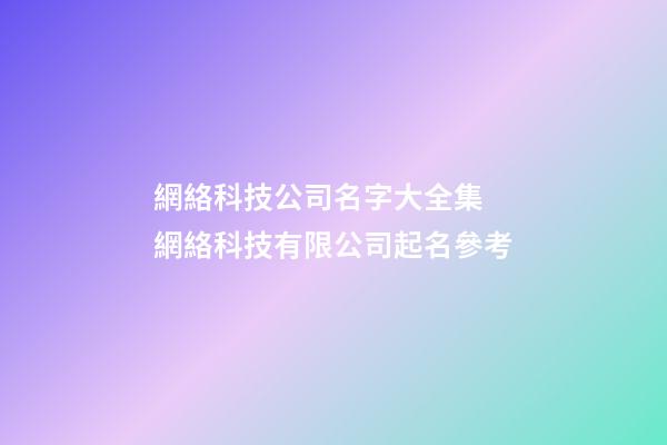 網絡科技公司名字大全集 網絡科技有限公司起名參考-第1張-公司起名-玄機派